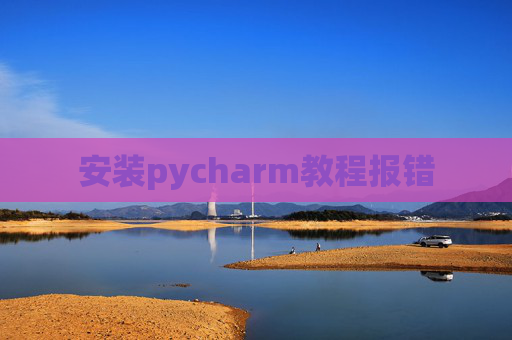 安装pycharm教程报错 安装pycharm教程报错